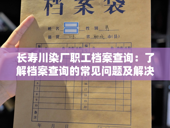 长寿川染厂职工档案查询：了解档案查询的常见问题及解决方法