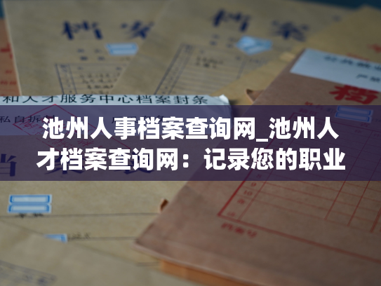 池州人事档案查询网_池州人才档案查询网：记录您的职业生涯，打造未来。