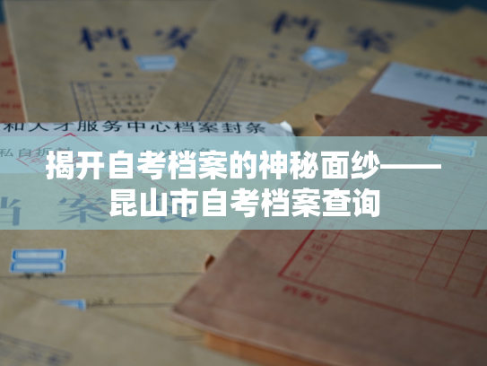 揭开自考档案的神秘面纱——昆山市自考档案查询