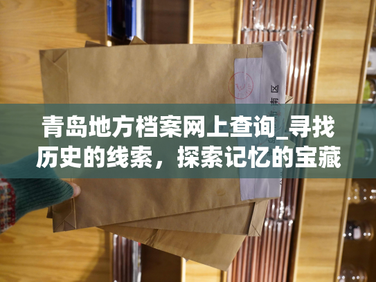 青岛地方档案网上查询_寻找历史的线索，探索记忆的宝藏——青岛地方档案在线寻找