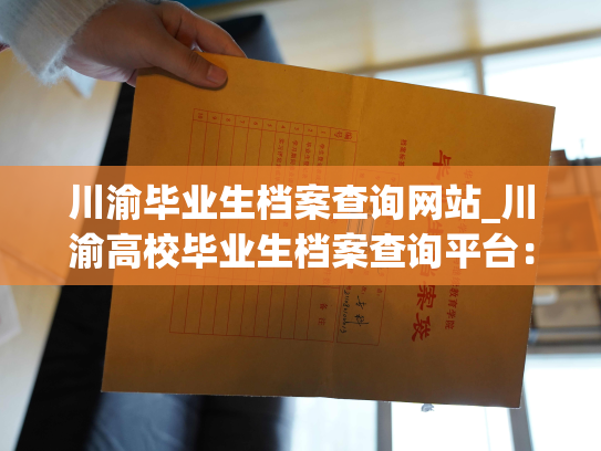 川渝毕业生档案查询网站_川渝高校毕业生档案查询平台：您的人事档案信息便捷管理与查询之选
