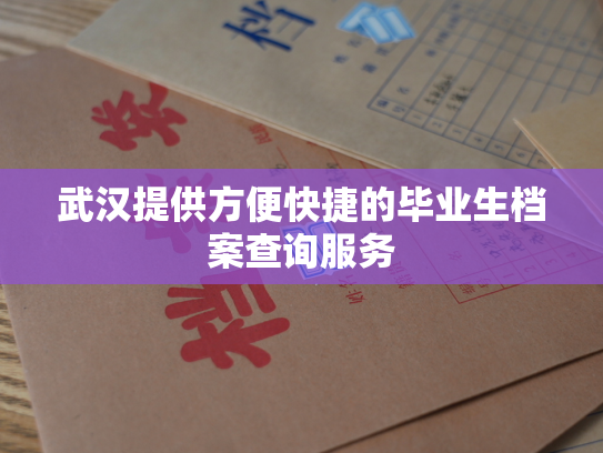 武汉提供方便快捷的毕业生档案查询服务
