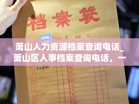 萧山人力资源档案查询电话_萧山区人事档案查询电话，一站式服务解决您的查询问题。
