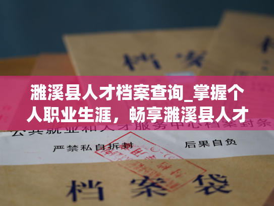 濉溪县人才档案查询_掌握个人职业生涯，畅享濉溪县人才档案服务