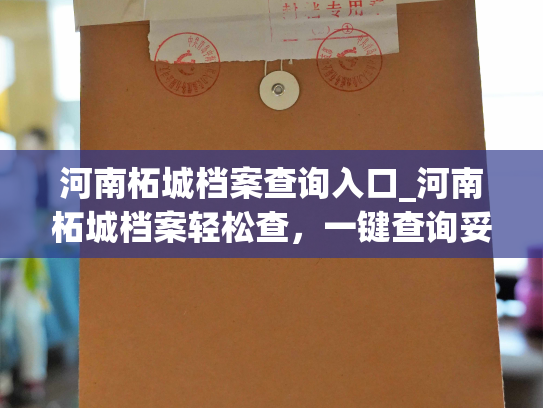 河南柘城档案查询入口_河南柘城档案轻松查，一键查询妥妥的。