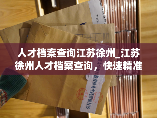 人才档案查询江苏徐州_江苏徐州人才档案查询，快速精准查询人才信息！