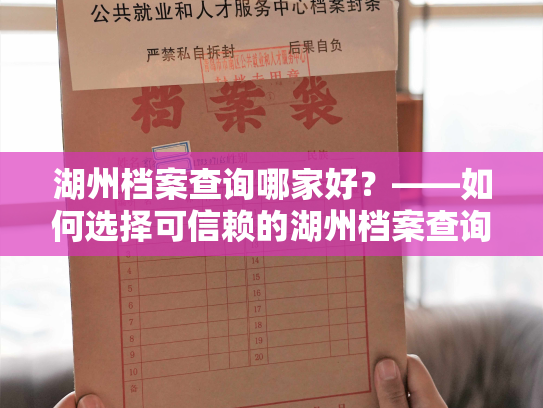 湖州档案查询哪家好？——如何选择可信赖的湖州档案查询服务？