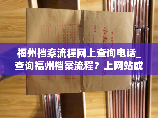 福州档案流程网上查询电话_查询福州档案流程？上网站或来电了解！