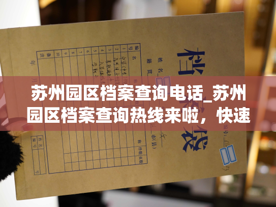 苏州园区档案查询电话_苏州园区档案查询热线来啦，快速获取个人档案信息！