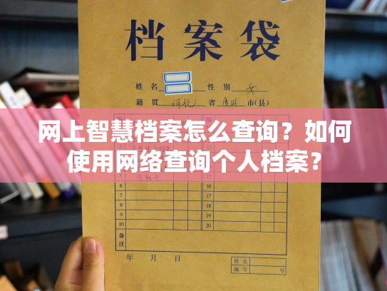 网上智慧档案怎么查询？如何使用网络查询个人档案？