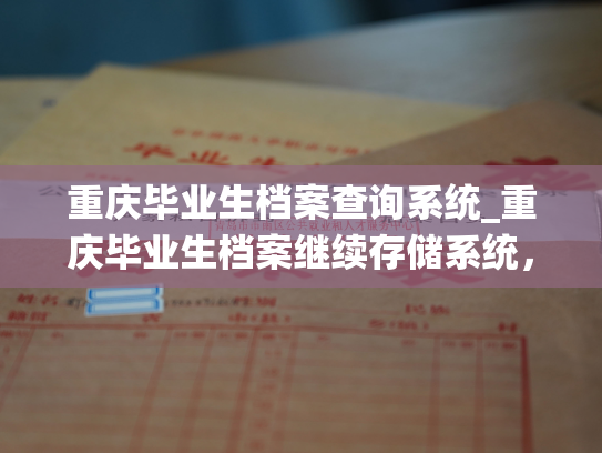 重庆毕业生档案查询系统_重庆毕业生档案继续存储系统，为您提供可靠的档案存储与查询服务。指南：个人档案如何退回原籍后查询？