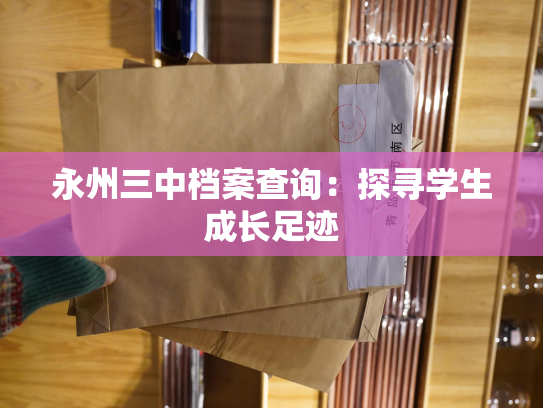 永州三中档案查询：探寻学生成长足迹