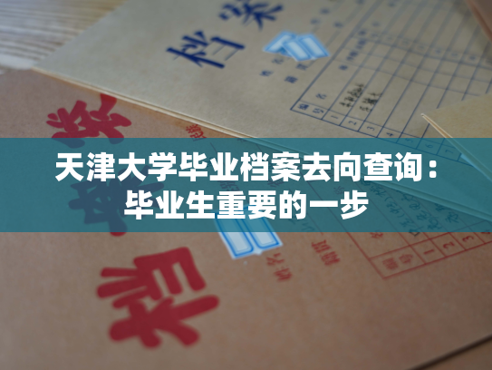 天津大学毕业档案去向查询：毕业生重要的一步