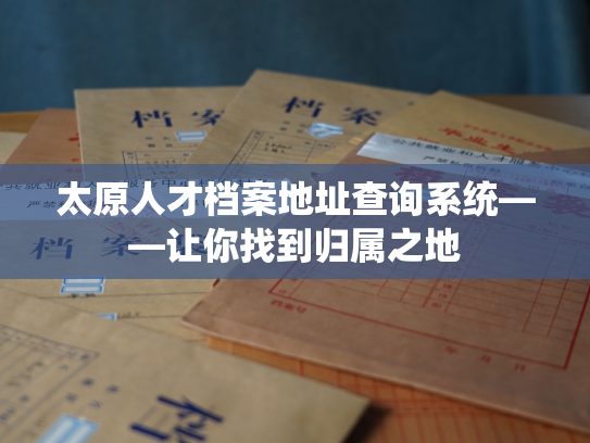 太原人才档案地址查询系统——让你找到归属之地