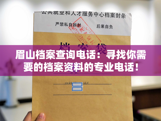 眉山档案查询电话：寻找你需要的档案资料的专业电话！