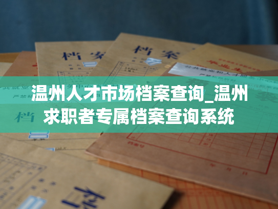 温州人才市场档案查询_温州求职者专属档案查询系统
