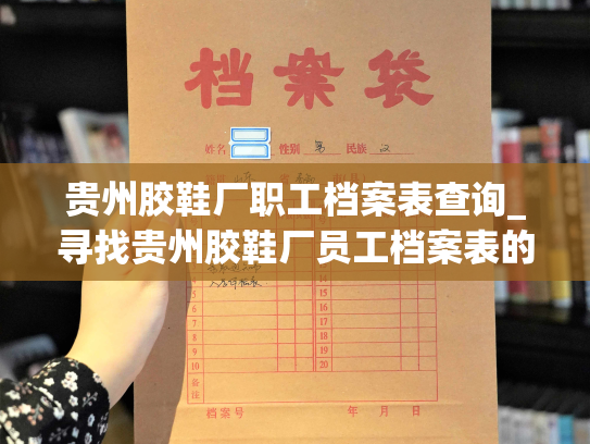 贵州胶鞋厂职工档案表查询_寻找贵州胶鞋厂员工档案表的途径