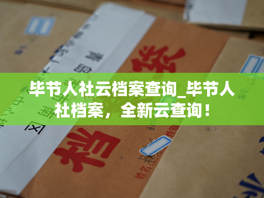 毕节人社云档案查询_毕节人社档案，全新云查询！