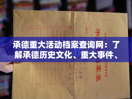 承德重大活动档案查询网：了解承德历史文化、重大事件、名胜古迹等信息