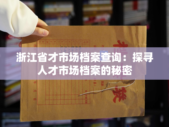 浙江省才市场档案查询：探寻人才市场档案的秘密