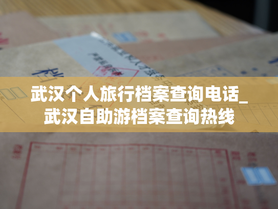 武汉个人旅行档案查询电话_武汉自助游档案查询热线