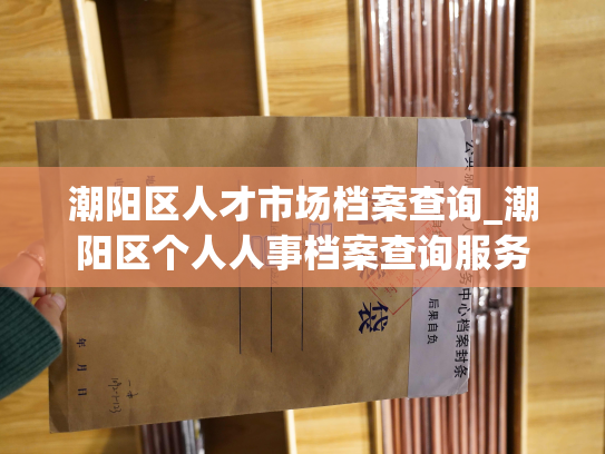 潮阳区人才市场档案查询_潮阳区个人人事档案查询服务