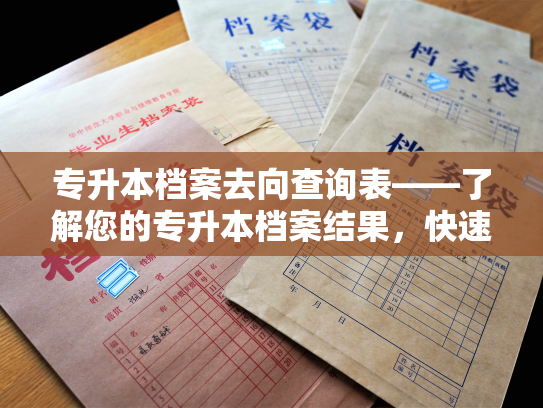 专升本档案去向查询表——了解您的专升本档案结果，快速查询您的就业去向。