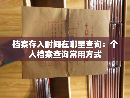 档案存入时间在哪里查询：个人档案查询常用方式