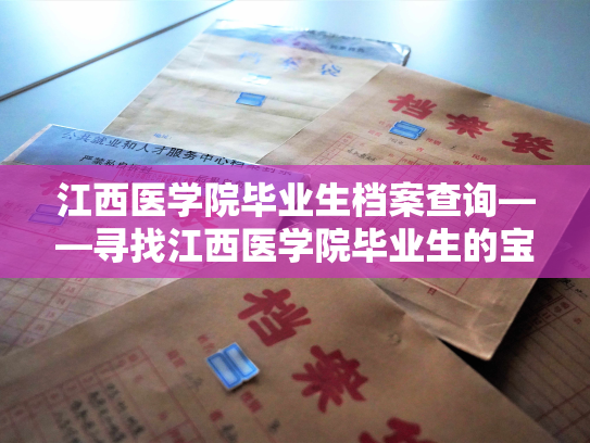 江西医学院毕业生档案查询——寻找江西医学院毕业生的宝贵档案