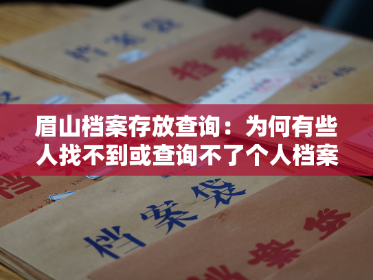 眉山档案存放查询：为何有些人找不到或查询不了个人档案？