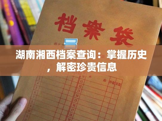 湖南湘西档案查询：掌握历史，解密珍贵信息