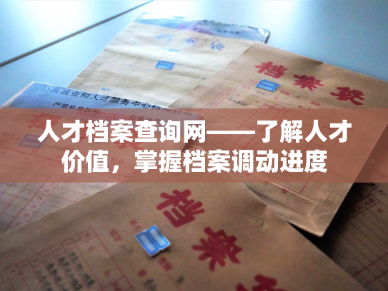 人才档案查询网——了解人才价值，掌握档案调动进度