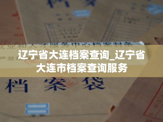 辽宁省大连档案查询_辽宁省大连市档案查询服务