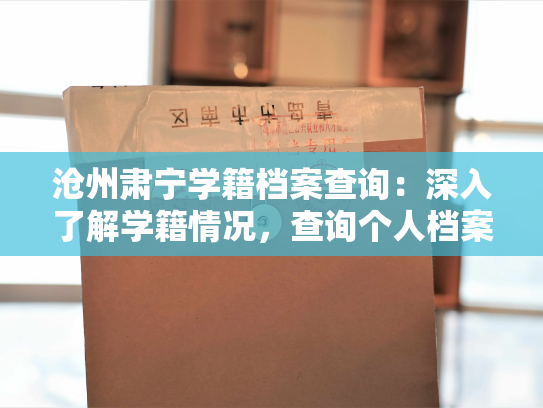 沧州肃宁学籍档案查询：深入了解学籍情况，查询个人档案