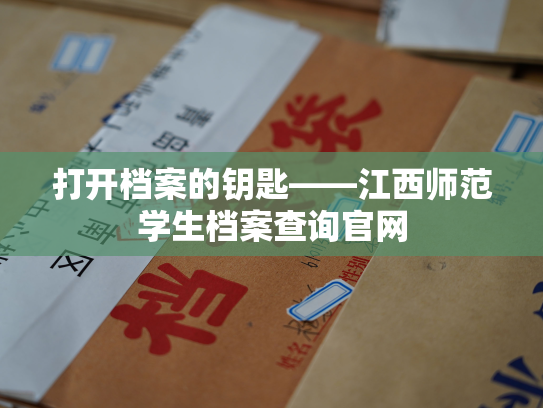 打开档案的钥匙——江西师范学生档案查询官网