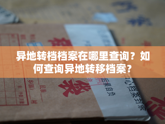 异地转档档案在哪里查询？如何查询异地转移档案？