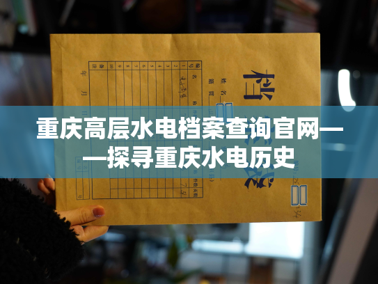 重庆高层水电档案查询官网——探寻重庆水电历史