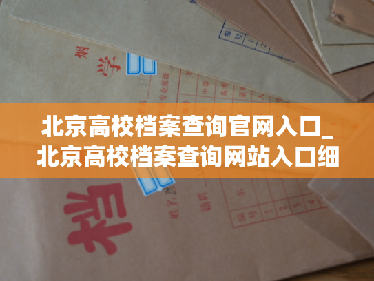 北京高校档案查询官网入口_北京高校档案查询网站入口细节揭秘