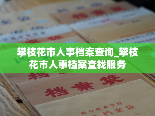 攀枝花市人事档案查询_攀枝花市人事档案查找服务