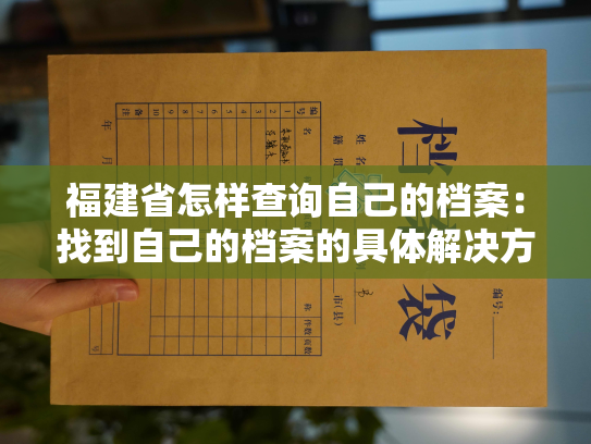 福建省怎样查询自己的档案：找到自己的档案的具体解决方法