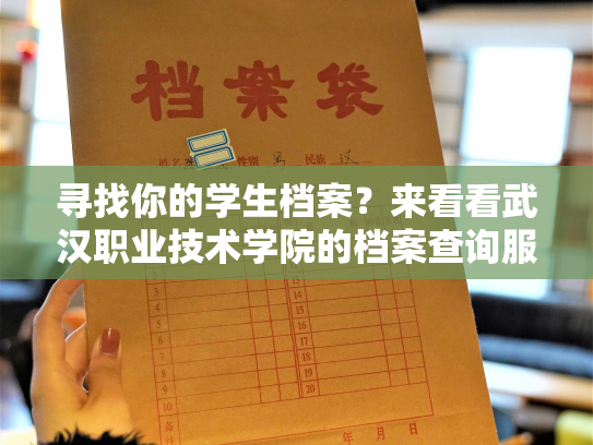 寻找你的学生档案？来看看武汉职业技术学院的档案查询服务！