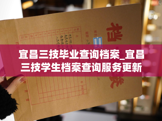 宜昌三技毕业查询档案_宜昌三技学生档案查询服务更新