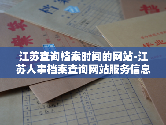 江苏查询档案时间的网站-江苏人事档案查询网站服务信息