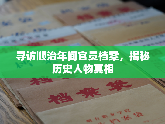 寻访顺治年间官员档案，揭秘历史人物真相
