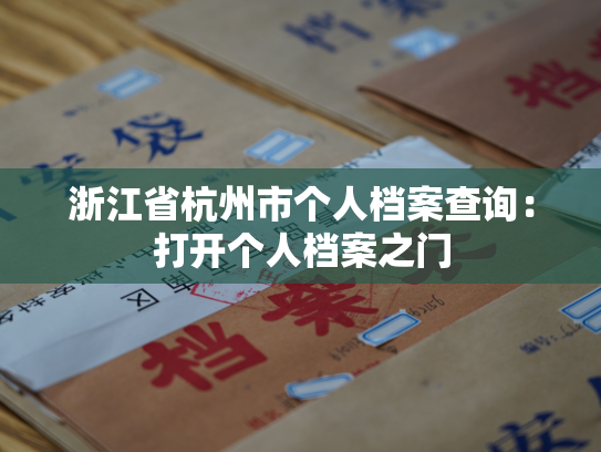 浙江省杭州市个人档案查询：打开个人档案之门