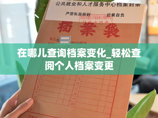 在哪儿查询档案变化_轻松查阅个人档案变更