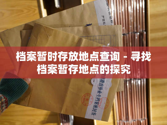 档案暂时存放地点查询 - 寻找档案暂存地点的探究