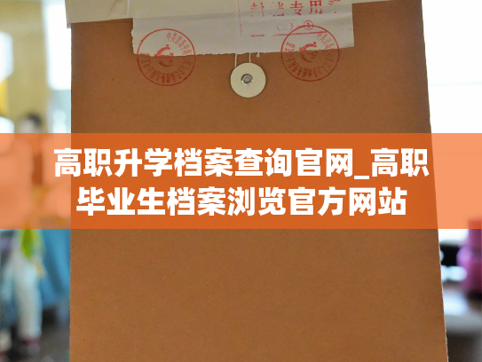 高职升学档案查询官网_高职毕业生档案浏览官方网站