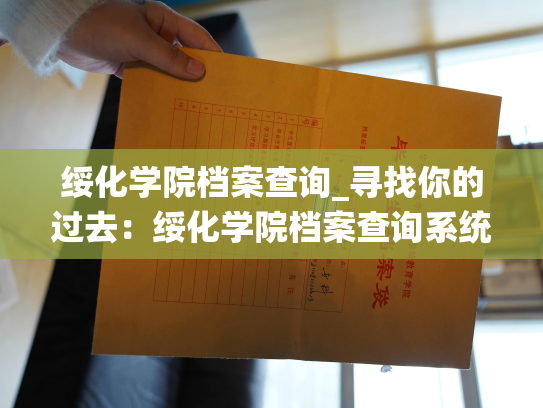 绥化学院档案查询_寻找你的过去：绥化学院档案查询系统