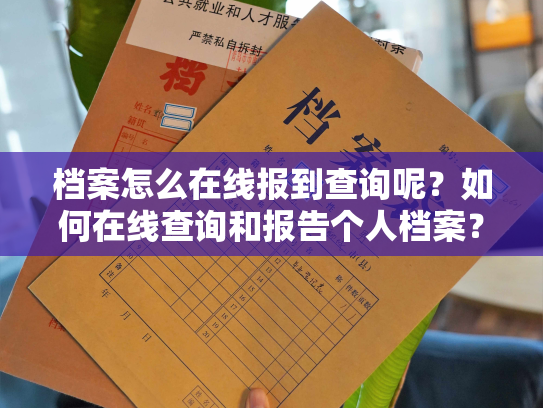 档案怎么在线报到查询呢？如何在线查询和报告个人档案？